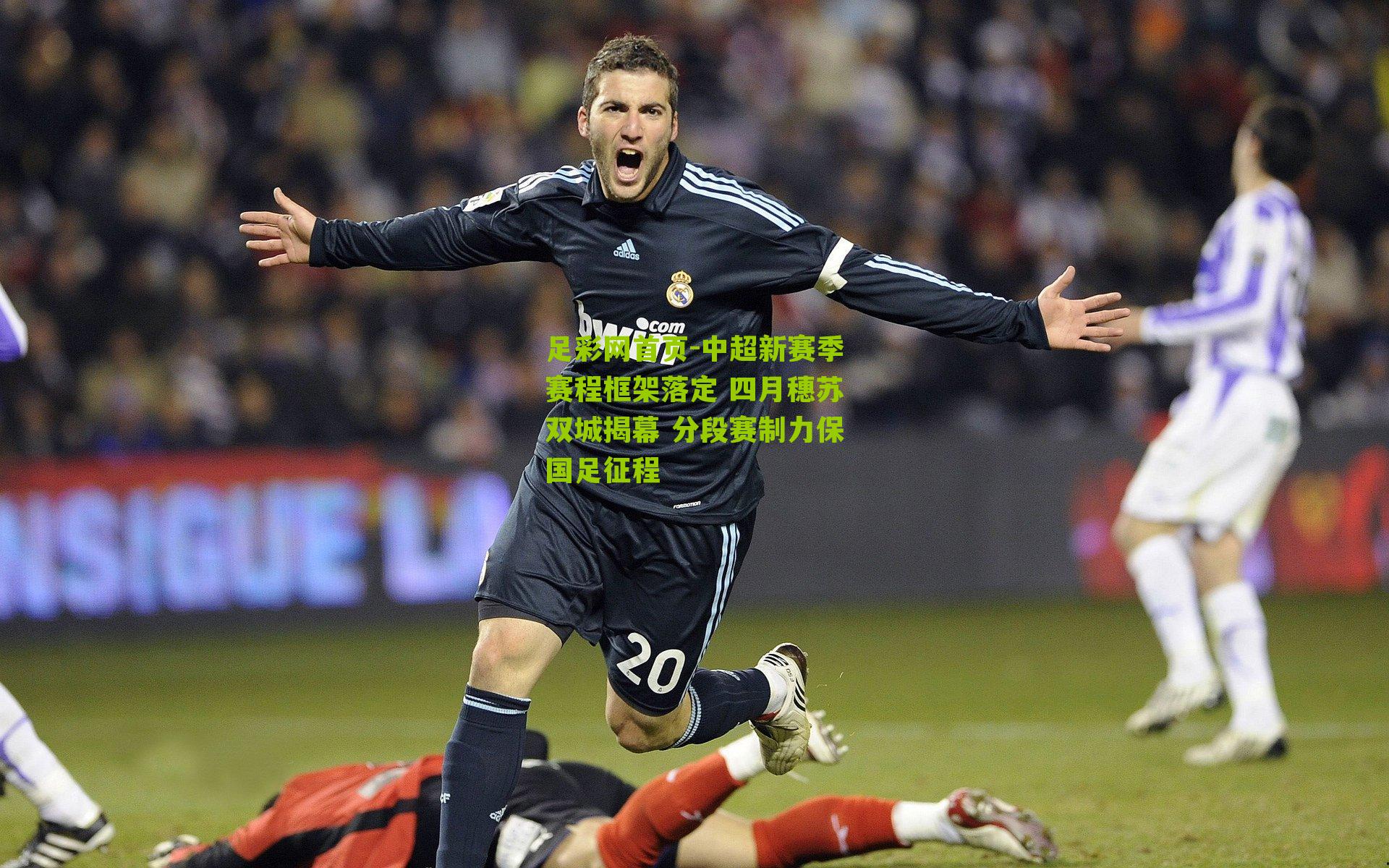 足彩网首页-中超新赛季赛程框架落定 四月穗苏双城揭幕 分段赛制力保国足征程