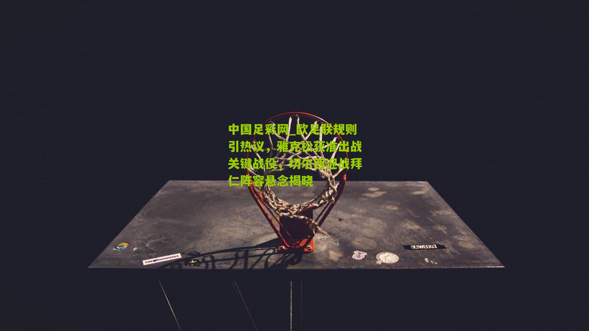 欧足联规则引热议，雅克松获准出战关键战役，切尔西迎战拜仁阵容悬念揭晓