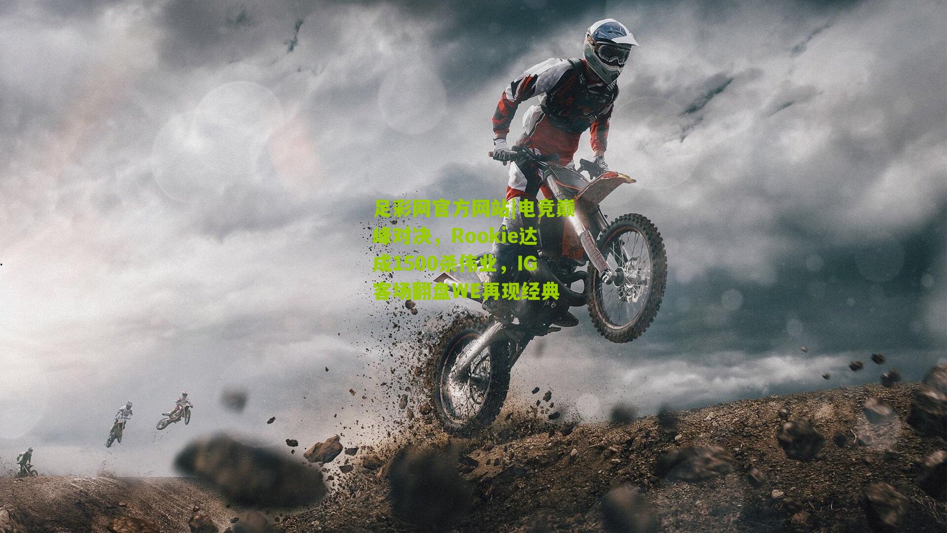 足彩网官方网站|电竞巅峰对决，Rookie达成1500杀伟业，IG客场翻盘WE再现经典