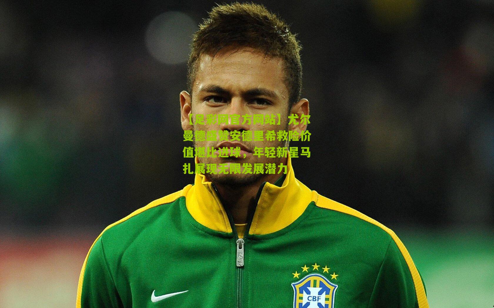 尤尔曼德盛赞安德里希救险价值堪比进球,年轻新星马扎展现无限发展潜力