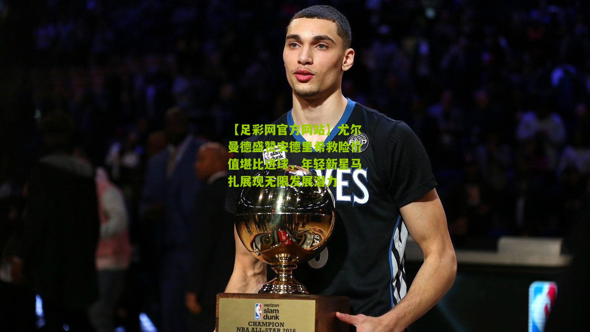 尤尔曼德盛赞安德里希救险价值堪比进球,年轻新星马扎展现无限发展潜力