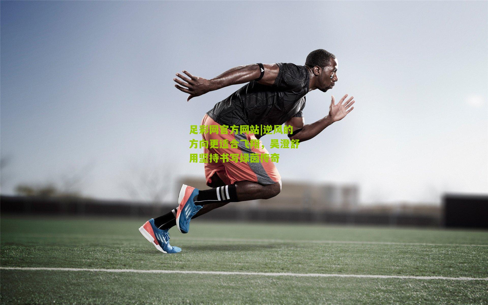 逆风的方向更适合飞翔，吴澄舒用坚持书写绿茵传奇