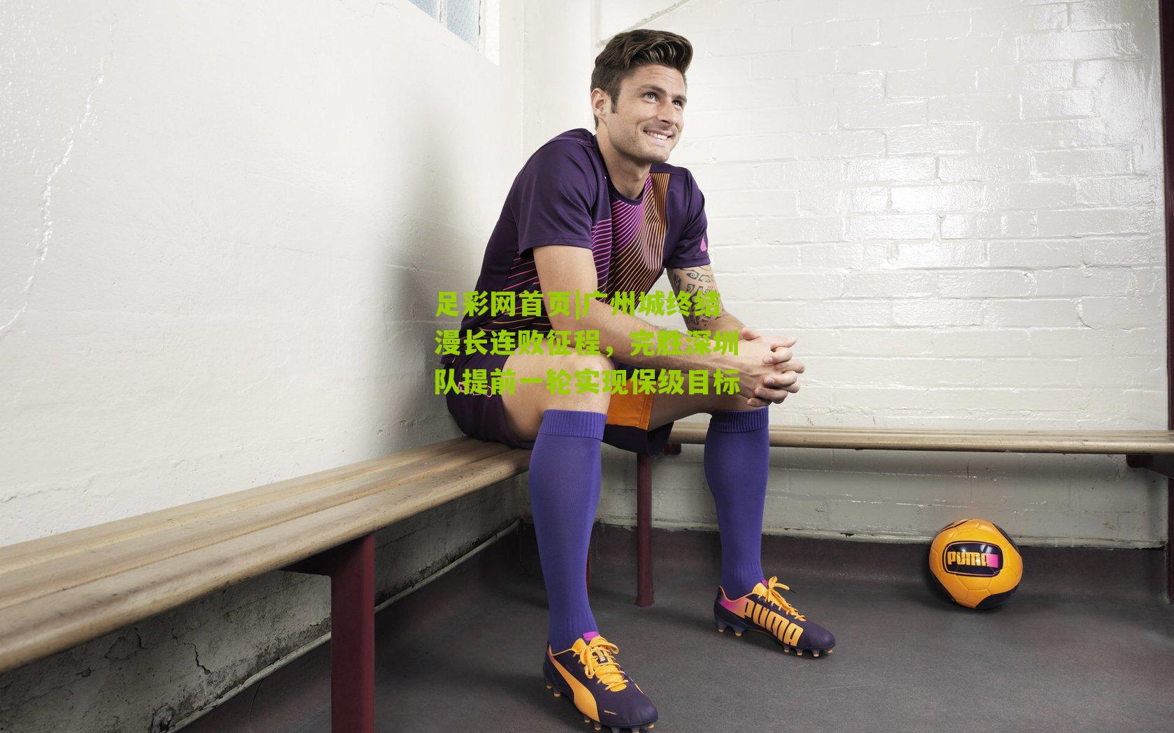 足彩网首页|广州城终结漫长连败征程，完胜深圳队提前一轮实现保级目标