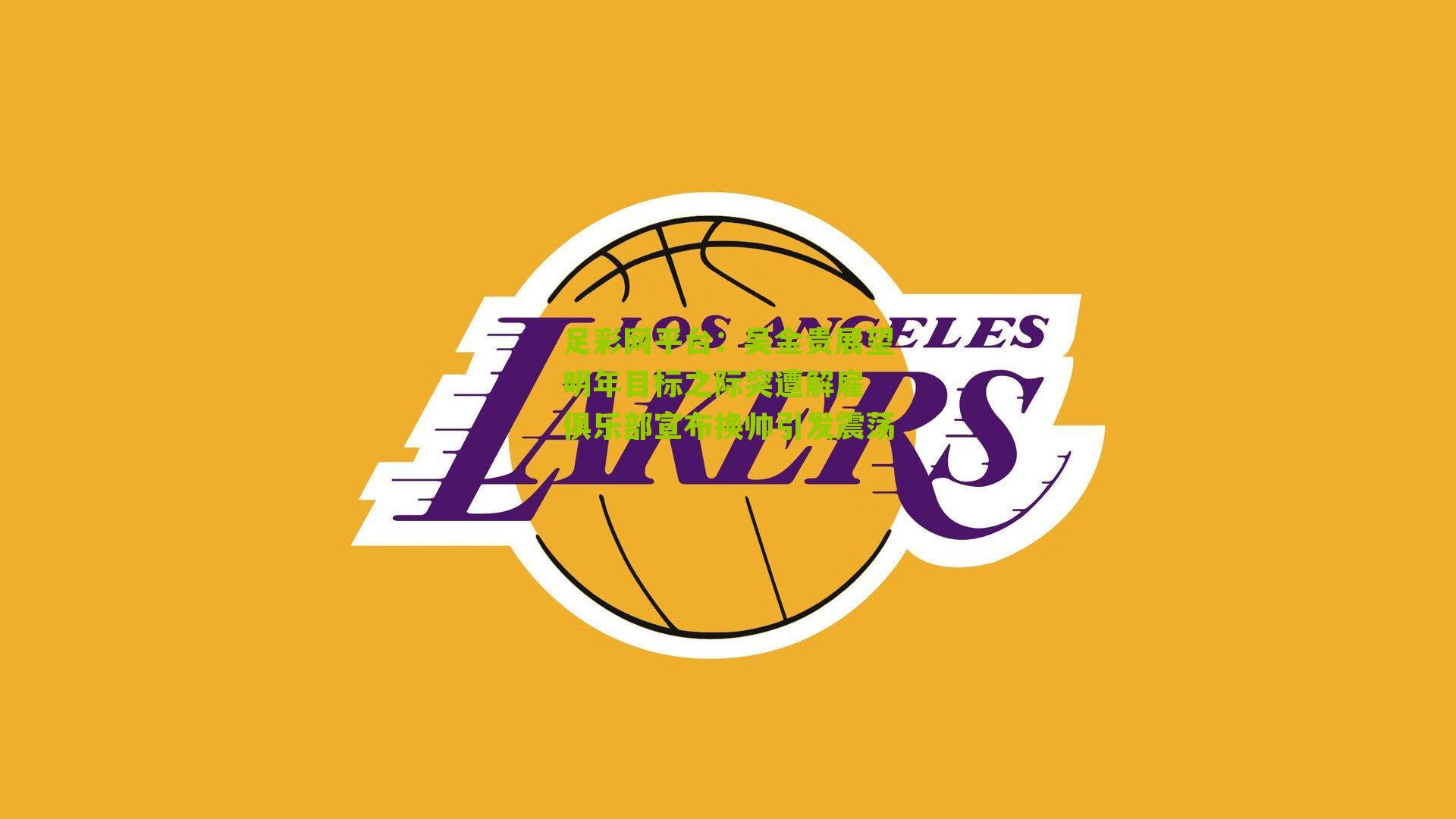 足彩网平台：吴金贵展望明年目标之际突遭解雇 俱乐部宣布换帅引发震荡