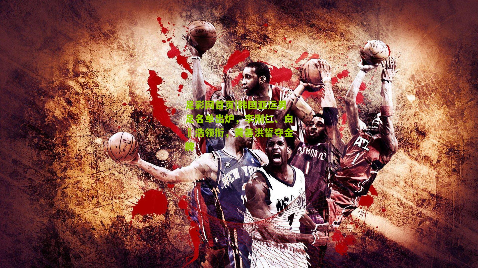 足彩网首页|韩国亚运男足名单出炉，李刚仁、白昇浩领衔，黄善洪誓夺金牌