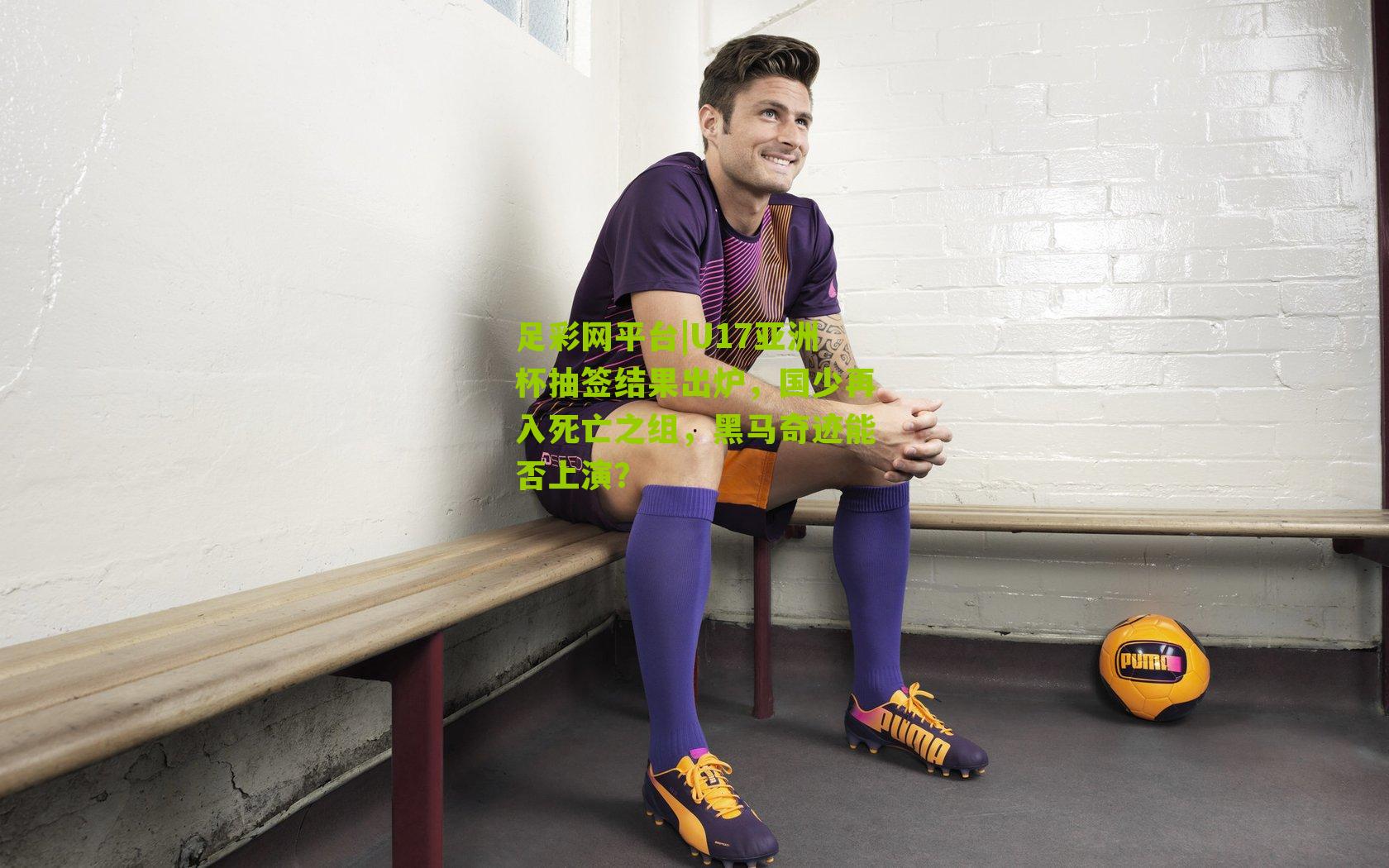 U17亚洲杯抽签结果出炉，国少再入死亡之组，黑马奇迹能否上演？