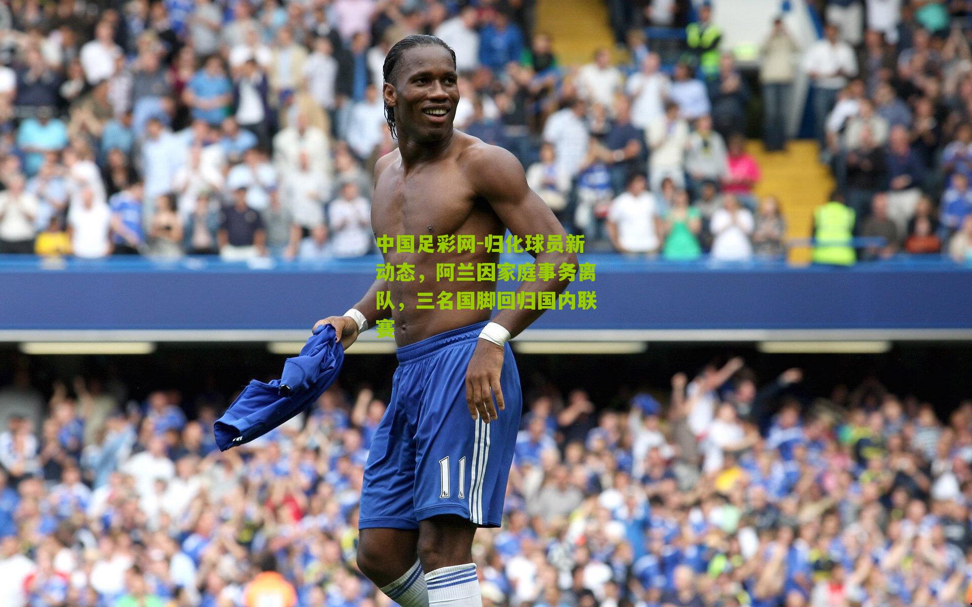 归化球员新动态,阿兰因家庭事务离队,三名国脚回归国内联赛