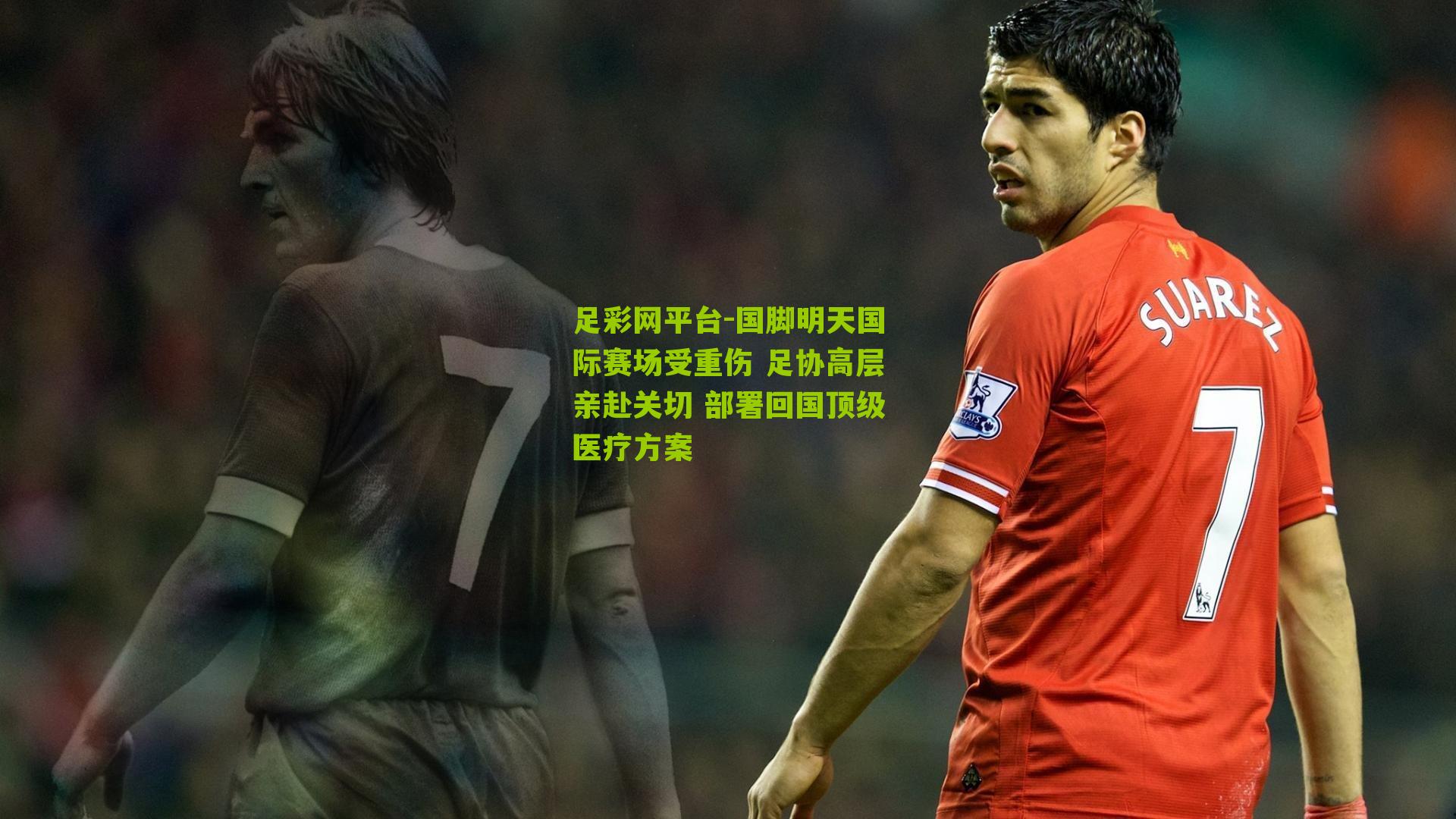国脚明天国际赛场受重伤 足协高层亲赴关切 部署回国顶级医疗方案