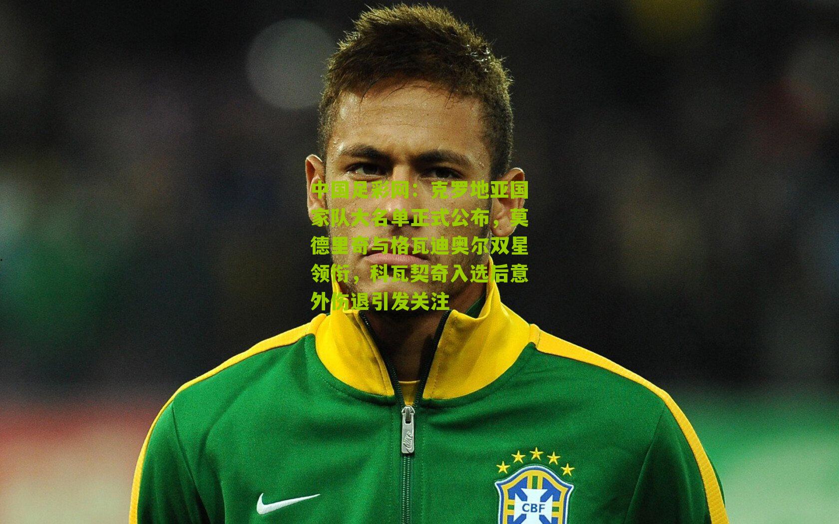 克罗地亚国家队大名单正式公布，莫德里奇与格瓦迪奥尔双星领衔，科瓦契奇入选后意外伤退引发关注