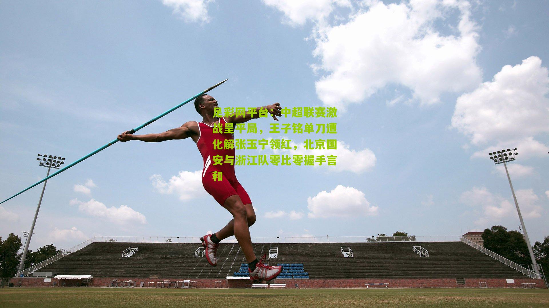 中超联赛激战呈平局,王子铭单刀遭化解张玉宁领红,北京国安与浙江队零比零握手言和