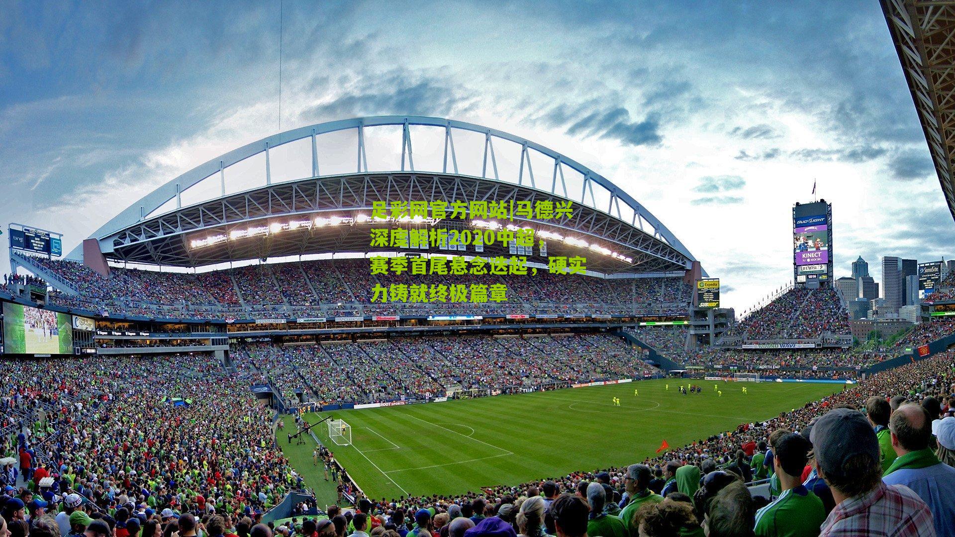 足彩网官方网站|马德兴深度解析2020中超，赛季首尾悬念迭起，硬实力铸就终极篇章