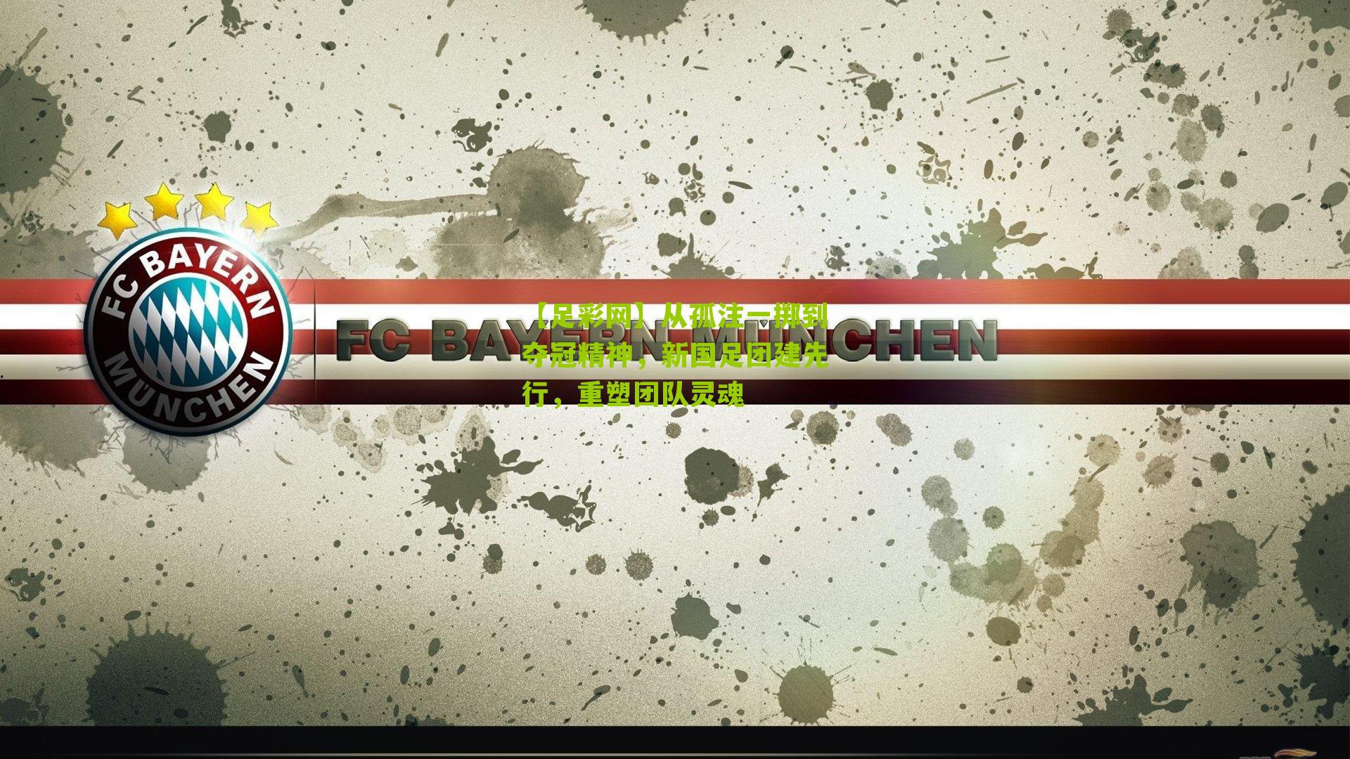 从孤注一掷到夺冠精神,新国足团建先行,重塑团队灵魂