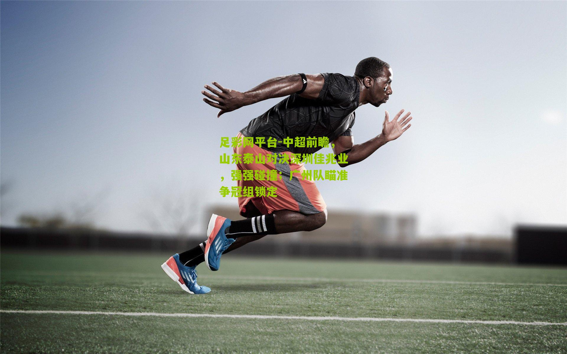 中超前瞻，山东泰山对决深圳佳兆业，强强碰撞；广州队瞄准争冠组锁定