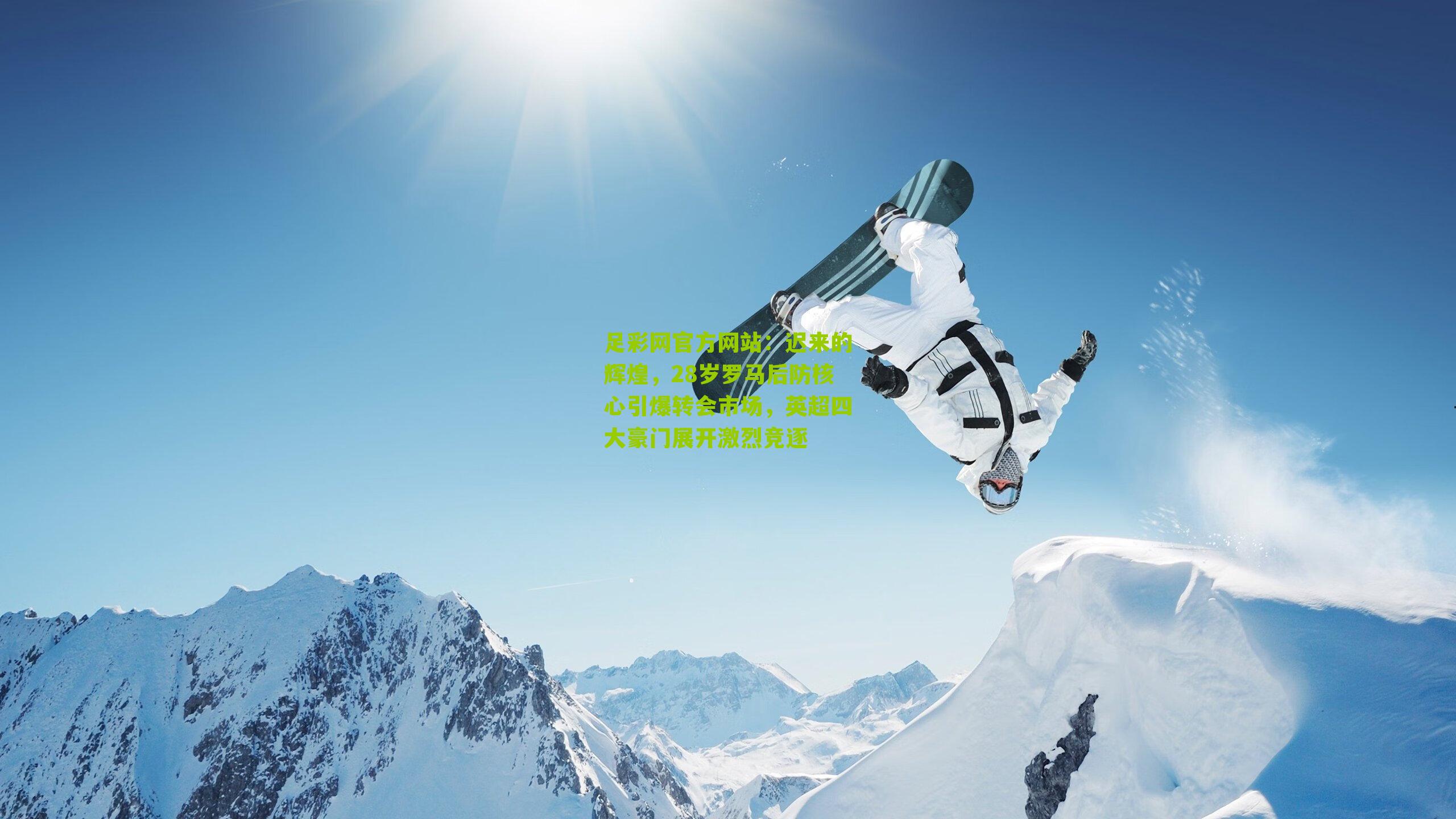 迟来的辉煌，28岁罗马后防核心引爆转会市场，英超四大豪门展开激烈竞逐