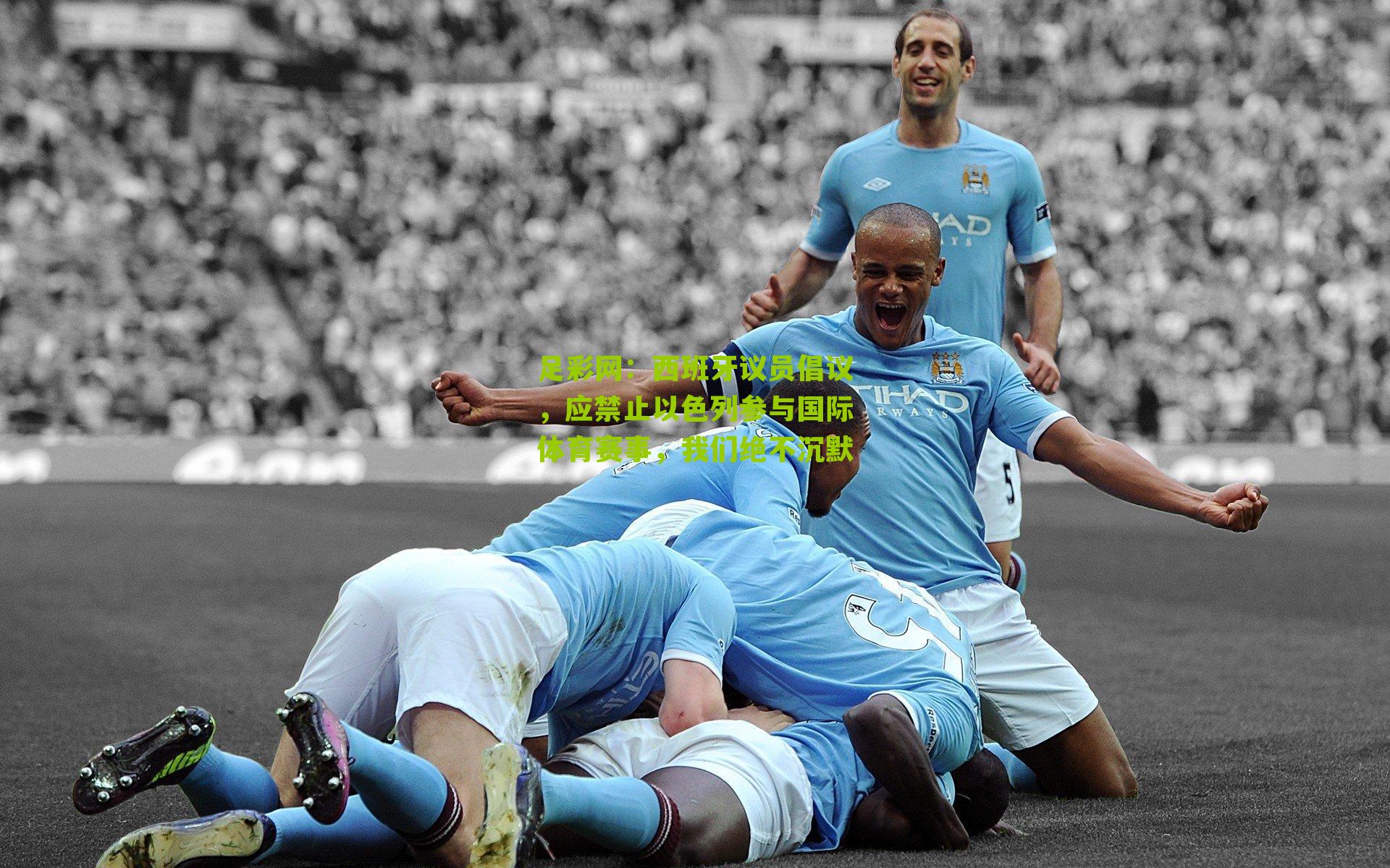 足彩网：西班牙议员倡议，应禁止以色列参与国际体育赛事，我们绝不沉默