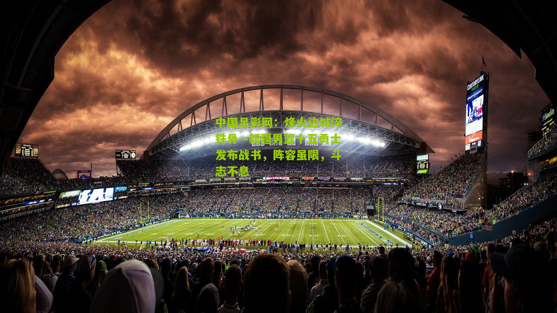 中国足彩网：烽火边城淬铁骨—新疆男篮十五勇士发布战书，阵容虽限，斗志不息