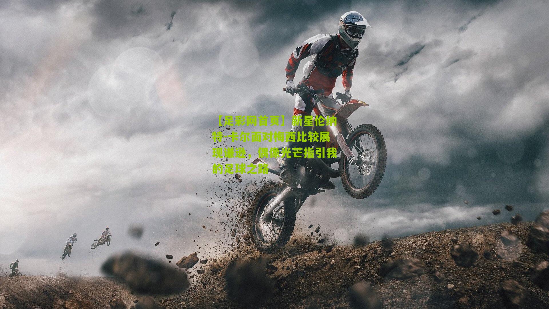 新星伦纳特-卡尔面对梅西比较展现谦逊,偶像光芒指引我的足球之路