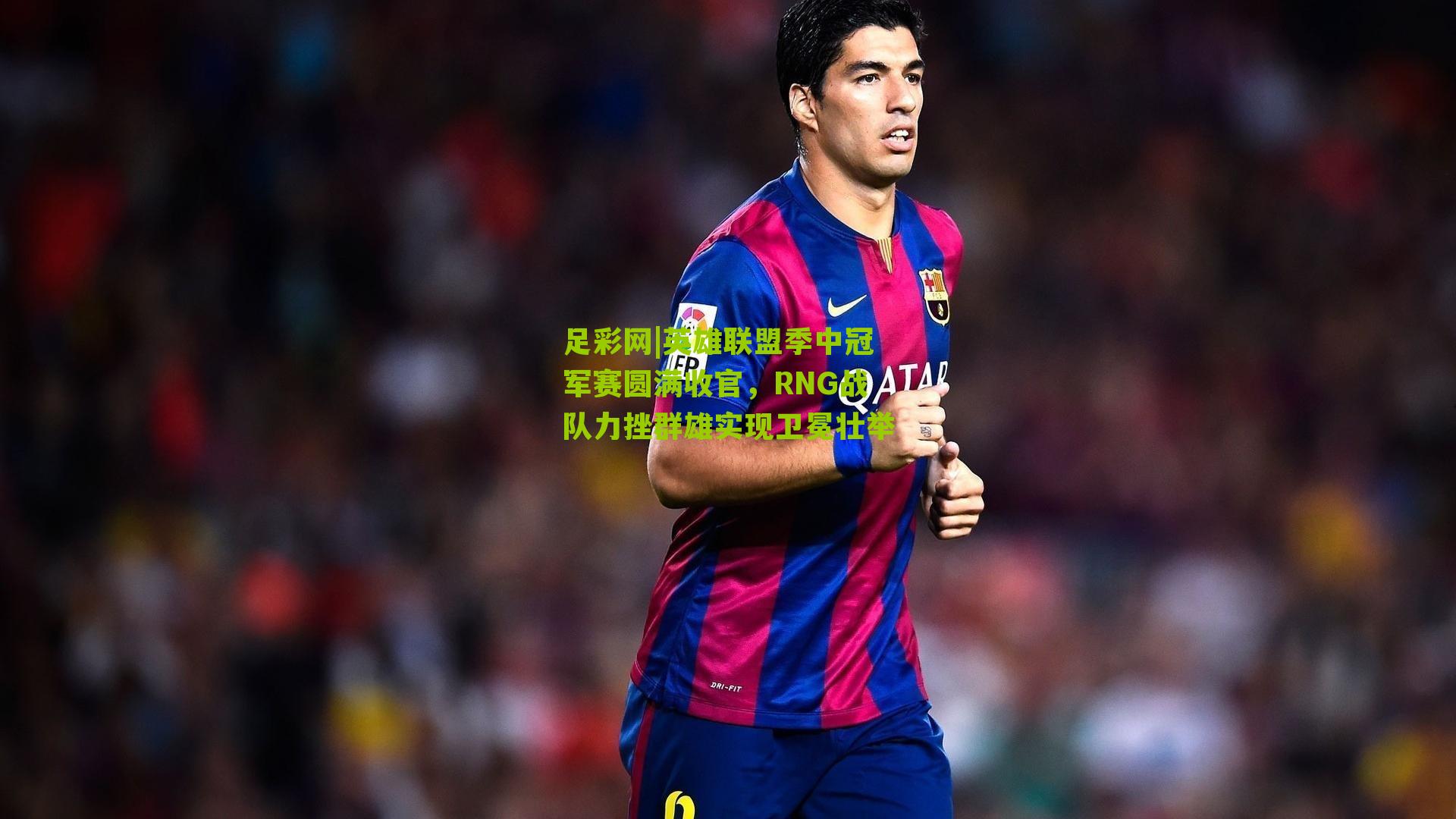 足彩网|英雄联盟季中冠军赛圆满收官，RNG战队力挫群雄实现卫冕壮举