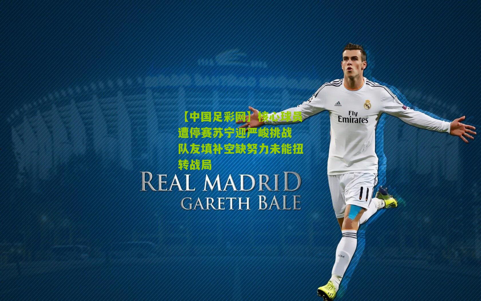 【中国足彩网】核心球员遭停赛苏宁迎严峻挑战 队友填补空缺努力未能扭转战局